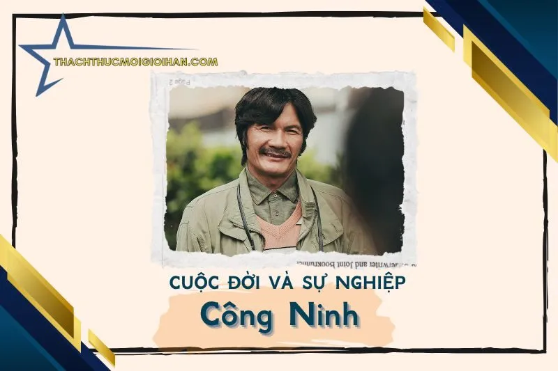 Tổng quan hành trình sự nghiệp diễn viên Công Ninh