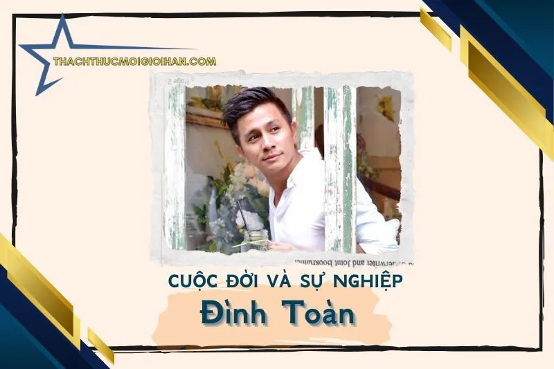 Tổng quan hành trình sự nghiệp diễn viên Đình Toàn