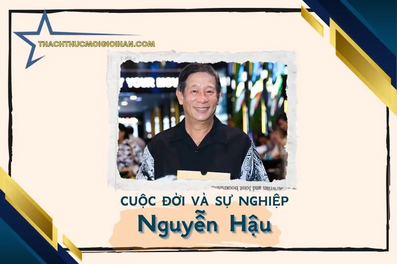 Tổng quan hành trình sự nghiệp diễn viên Nguyễn Hậu