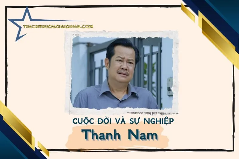 Tổng quan hành trình sự nghiệp nghệ sĩ Thanh Nam