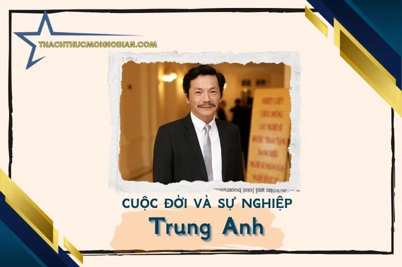 Tổng quan hành trình sự nghiệp nghệ sĩ Trung Anh