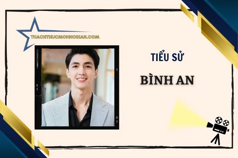 Tiểu sử diễn viên Bình An 2025: Cuộc đời, sự nghiệp, đời tư