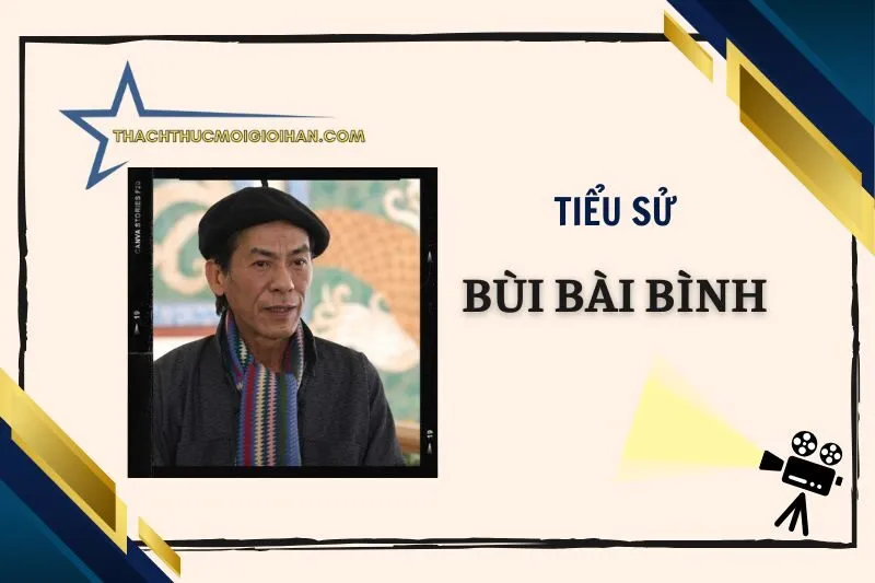 Tiểu sử diễn viên Bùi Bài Bình: Hành trình và sự nghiệp 2025