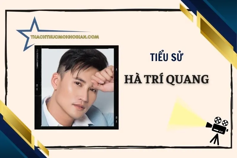 Tiểu sử diễn viên Hà Trí Quang 2025: Cuộc đời và sự nghiệp