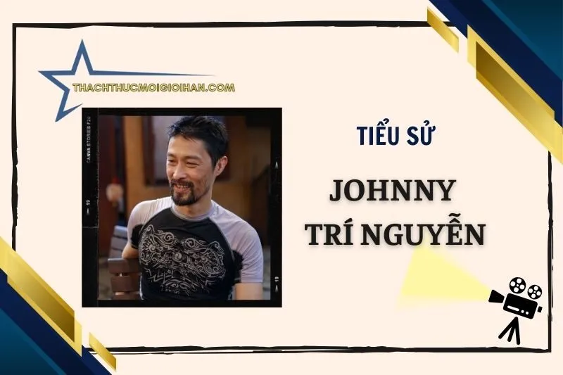 Tiểu sử diễn viên Johnny Trí Nguyễn 2025 – Hành trình sự nghiệp