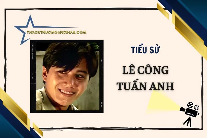 Tiểu sử diễn viên Lê Công Tuấn Anh đầy đủ nhất 2025