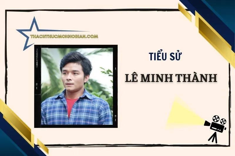 Tiểu sử diễn viên Lê Minh Thành: Cuộc đời và sự nghiệp 2025