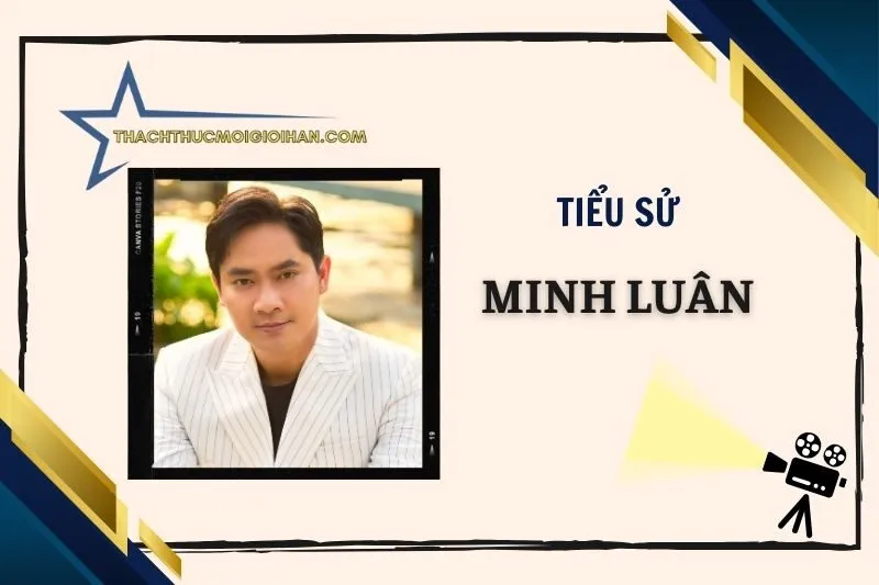 Tiểu Sử Diễn Viên Minh Luân 2025 - Hành Trình Nghệ Thuật
