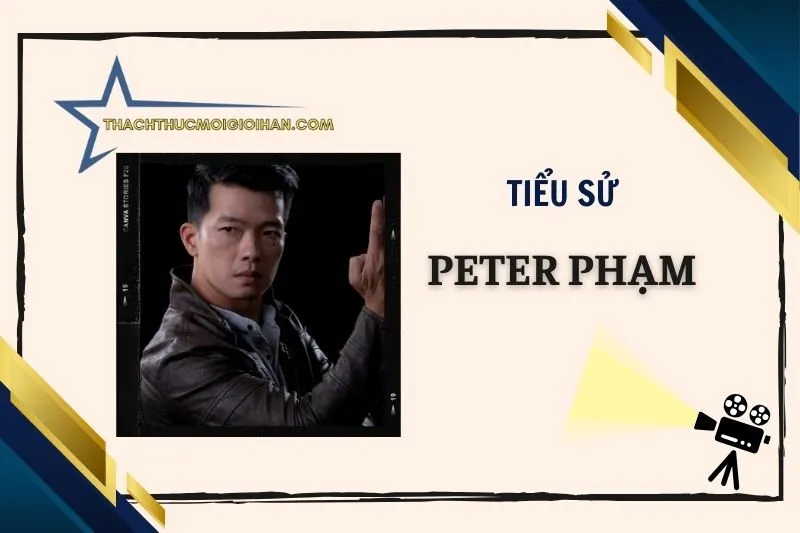 Tiểu sử diễn viên Peter Phạm 2025: Sự nghiệp phim hành động