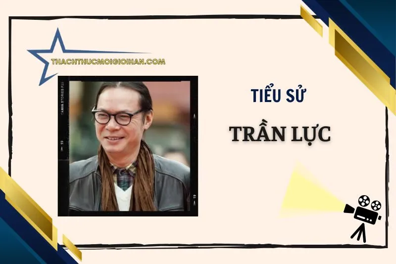 Tiểu sử diễn viên Trần Lực 2025: Cuộc đời và sự nghiệp