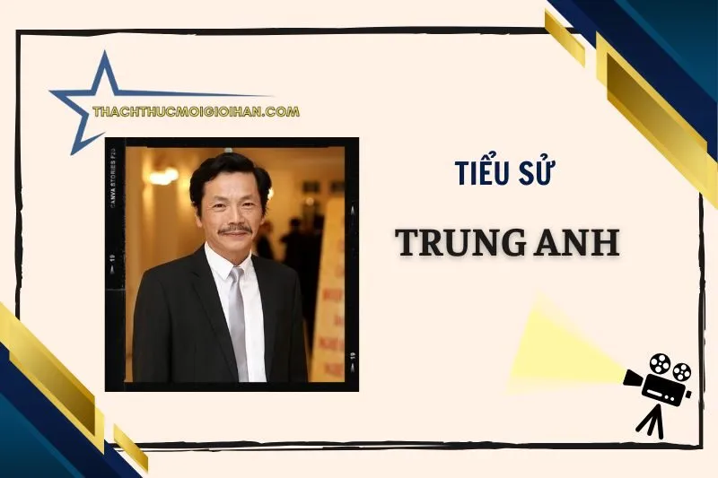 Tiểu sử diễn viên Trung Anh: Hành trình và sự nghiệp 2025