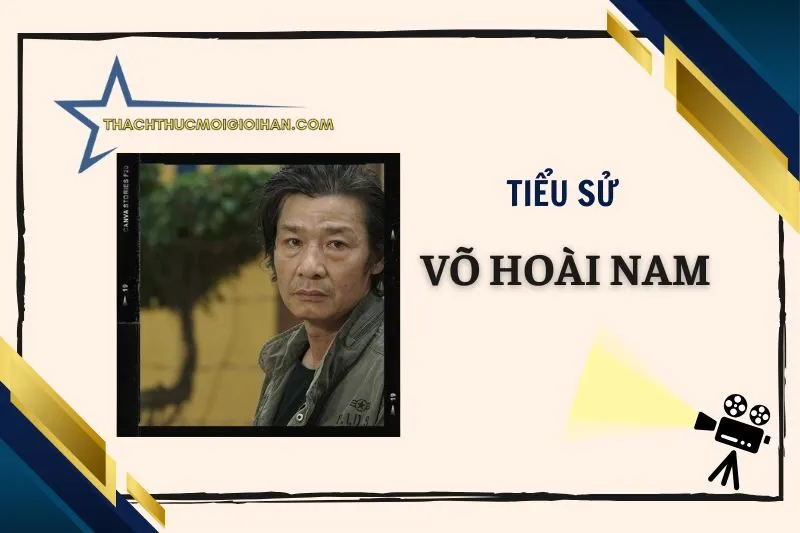 Tiểu Sử Diễn Viên Võ Hoài Nam: Hành Trình Tỏa Sáng 2025