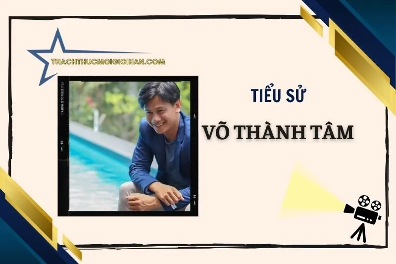 Tiểu sử diễn viên Võ Thành Tâm 2025: Hành trình và thành công