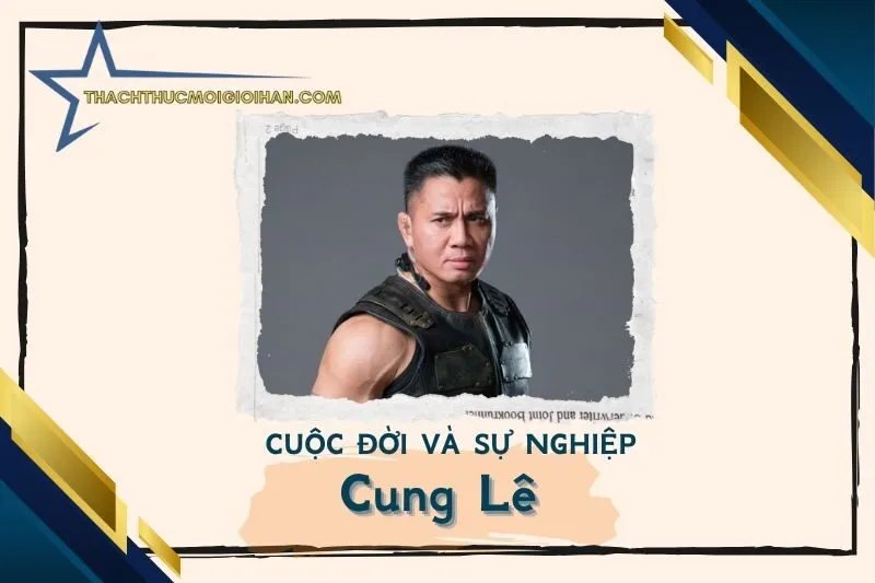 Tổng quan hành trình sự nghiệp diễn viên Cung Lê