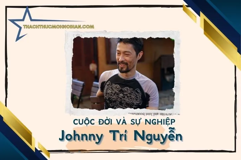 Tổng quan hành trình sự nghiệp diễn viên Johnny Trí Nguyễn