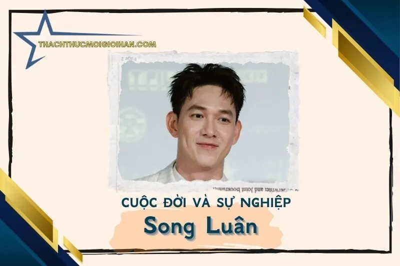 Tổng quan hành trình sự nghiệp diễn viên Song Luân
