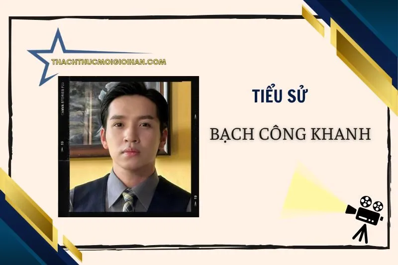 Khám phá tiểu sử diễn viên Bạch Công Khanh 2025