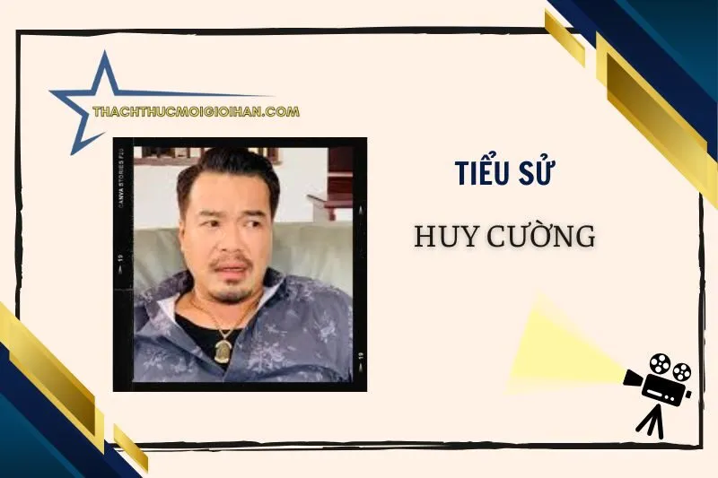 Tiểu sử diễn viên Huy Cường 2025 – Sự nghiệp điện ảnh