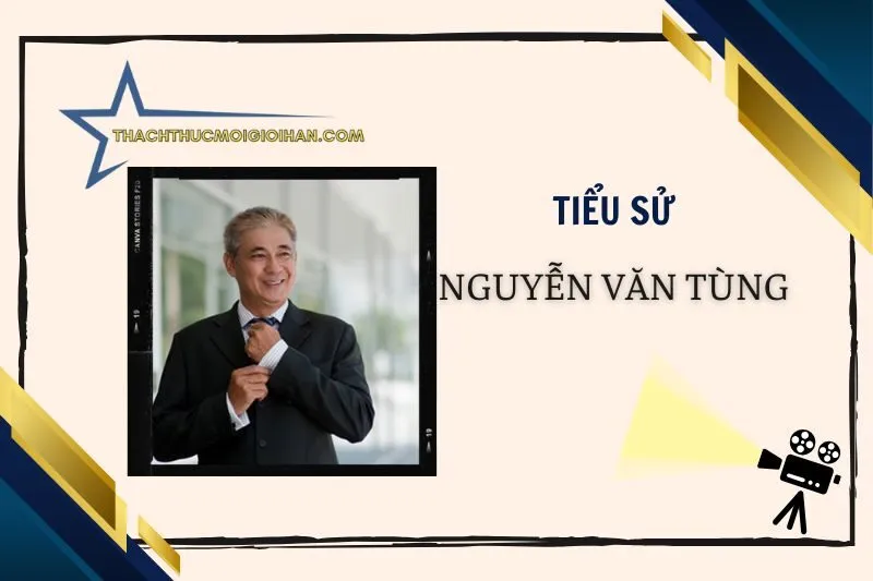 Tiểu sử diễn viên Nguyễn Văn Tùng 2025: Cuộc đời và sự nghiệp