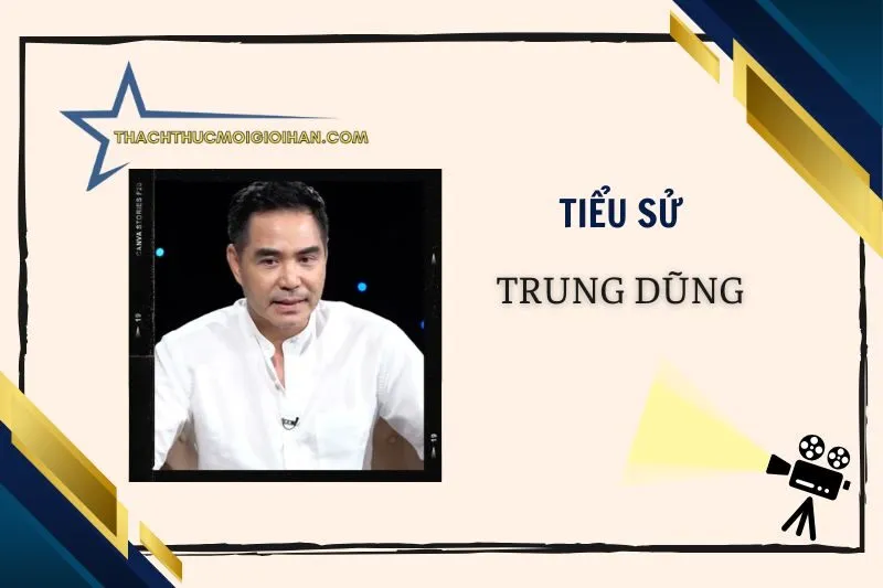 Tiểu sử diễn viên Trung Dũng 2025 – Sự nghiệp, đời tư, giải thưởng