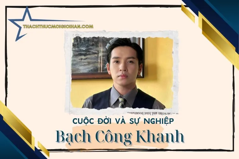 Tổng quan hành trình sự nghiệp diễn viên Bạch Công Khanh
